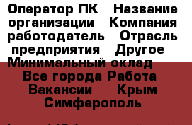 Оператор ПК › Название организации ­ Компания-работодатель › Отрасль предприятия ­ Другое › Минимальный оклад ­ 1 - Все города Работа » Вакансии   . Крым,Симферополь